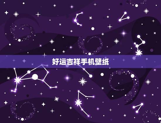 好运吉祥手机壁纸,手机壁纸放什么图片最招财 好运吉祥手机壁纸,手机壁纸放什么图片最招财