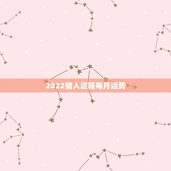 2022猪人运程每月运势，2021猪人全年运势