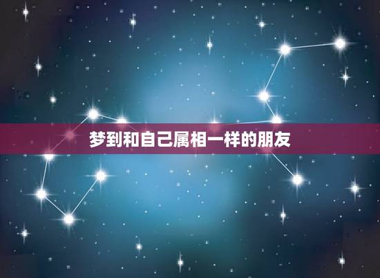 梦到和自己属相一样的朋友,周公解梦,梦到别人吃自己属相 梦到和自己属相一样的朋友,周公解梦,梦到别人吃自己属相