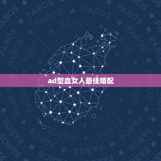 ad型血女人最佳婚配,哪个血型女是最好的女友 ad型血女人最佳婚配,哪个血型女是最好的女友