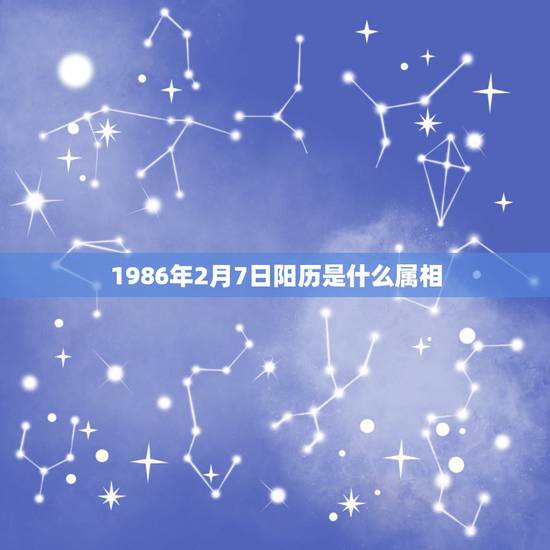 1986年2月7日阳历是什么属相，求八字：1986年2月7日（阳历），
