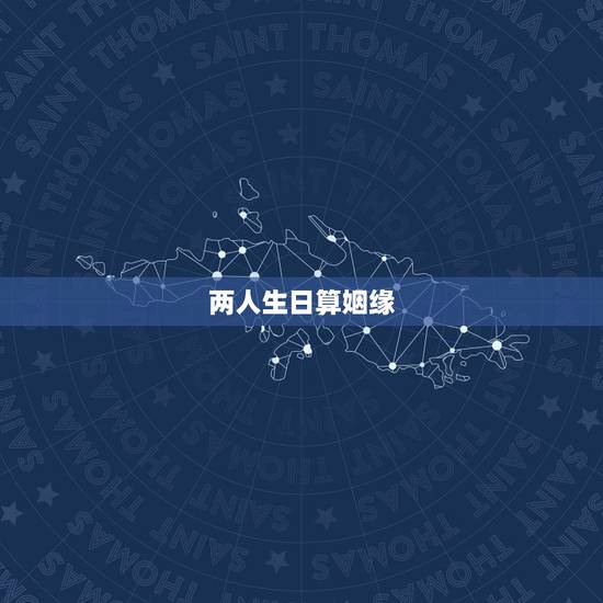 两人生日算姻缘，两人生辰八字姻缘推算