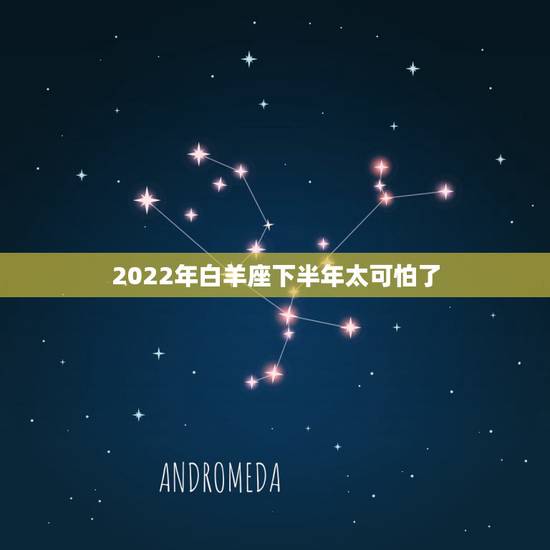 2022年白羊座下半年太可怕了，2022白羊座水逆时间表2022年白羊