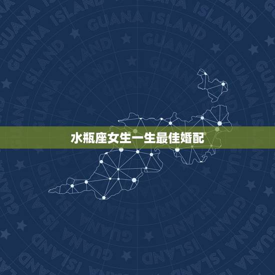 水瓶座女生一生最佳婚配,水瓶座女生的绝配是什么星座? 水瓶座女生一生最佳婚配,水瓶座女生的绝配是什么星座?