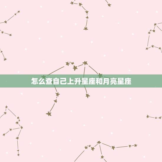 怎么查自己上升星座和月亮星座,怎么查自己月亮星座和上升星座? 怎么查自己上升星座和月亮星座,怎么查自己月亮星座和上升星座?