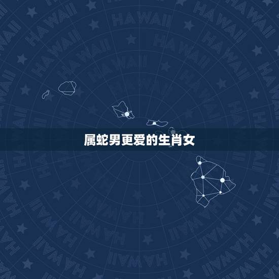 属蛇男更爱的生肖女,属蛇男最宠哪个生肖女 属蛇男更爱的生肖女,属蛇男最宠哪个生肖女