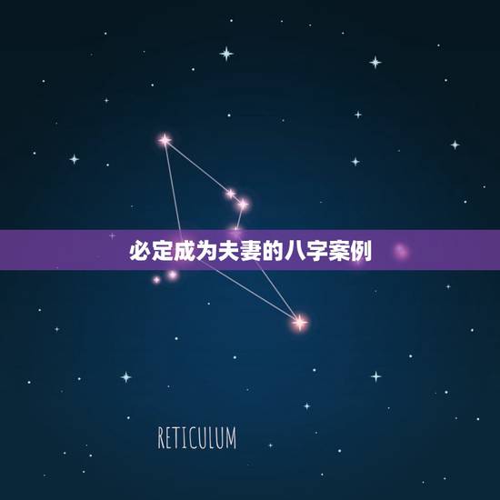 必定成为夫妻的八字案例,如何通过八字看一对男女是否成为夫妻 必定成为夫妻的八字案例,如何通过八字看一对男女是否成为夫妻