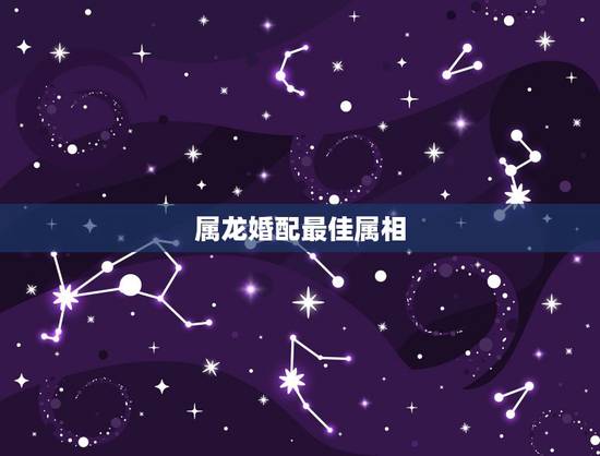 属龙婚配最佳属相,男属虎和女属龙的属相婚配合适吗 属龙婚配最佳属相,男属虎和女属龙的属相婚配合适吗