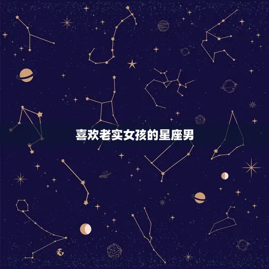喜欢老实女孩的星座男 喜欢老实女孩的星座男