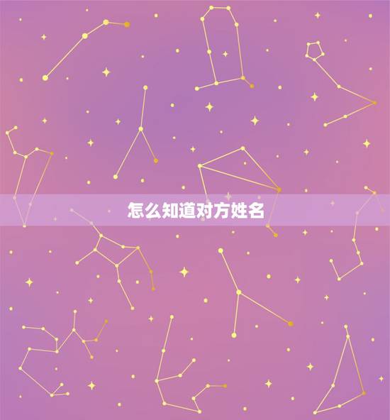 怎么知道对方姓名,如何知道一个人的姓名 怎么知道对方姓名,如何知道一个人的姓名