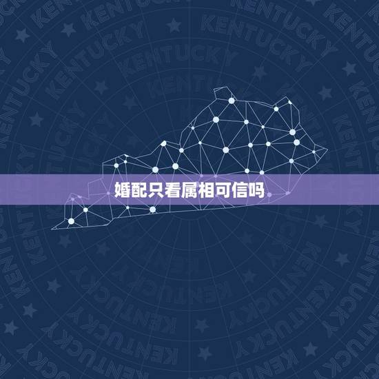 婚配只看属相可信吗,属相配对可信吗? 婚配只看属相可信吗,属相配对可信吗?