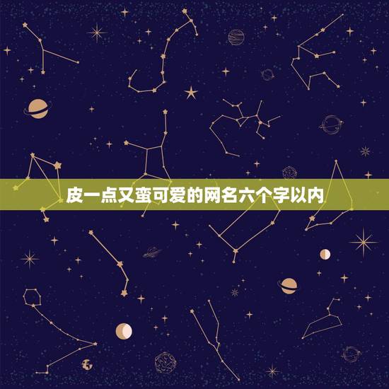 皮一点又蛮可爱的网名六个字以内，皮一点又蛮可爱的网名两字