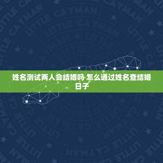 姓名测试两人会结婚吗 怎么通过姓名查结婚日子