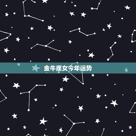 金牛座女今年运势,金牛女今年运势,要准确的。 金牛座女今年运势,金牛女今年运势,要准确的。