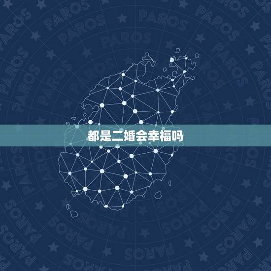 都是二婚会幸福吗,二婚都不幸福吗 都是二婚会幸福吗,二婚都不幸福吗