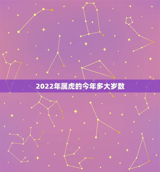 2022年属虎的今年多大岁数,2022 属相年龄对照表 2022年属虎的今年多大岁数,2022 属相年龄对照表