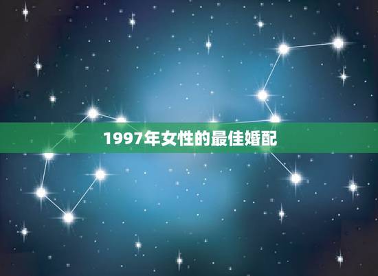 1997年女性的最佳婚配，1997年9月属牛女和哪个属相最配