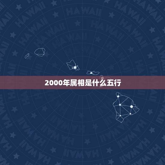 2000年属相是什么五行,2000年属龙是什么命 2000年属相是什么五行,2000年属龙是什么命