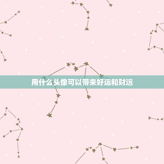 用什么头像可以带来好运和财运,什么微信头像能带来好运 用什么头像可以带来好运和财运,什么微信头像能带来好运