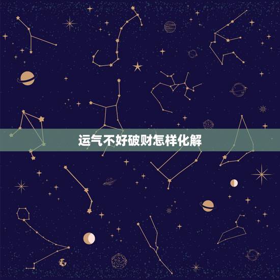 运气不好破财怎样化解,运气不好破财连连,倒霉到极点了,要怎么办啊? 运气不好破财怎样化解,运气不好破财连连,倒霉到极点了,要怎么办啊?