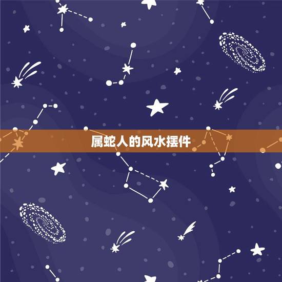 属蛇人的风水摆件,属蛇办公室桌上放什么最招财 属蛇人的风水摆件,属蛇办公室桌上放什么最招财