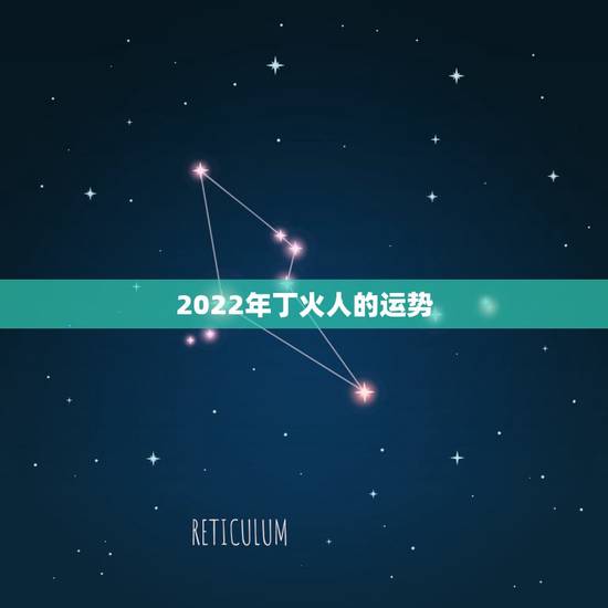 2022年丁火人的运势,丁火人2022 年运势 2022年丁火人的运势,丁火人2022 年运势