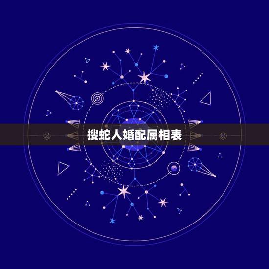 搜蛇人婚配属相表，属蛇的属相婚配表