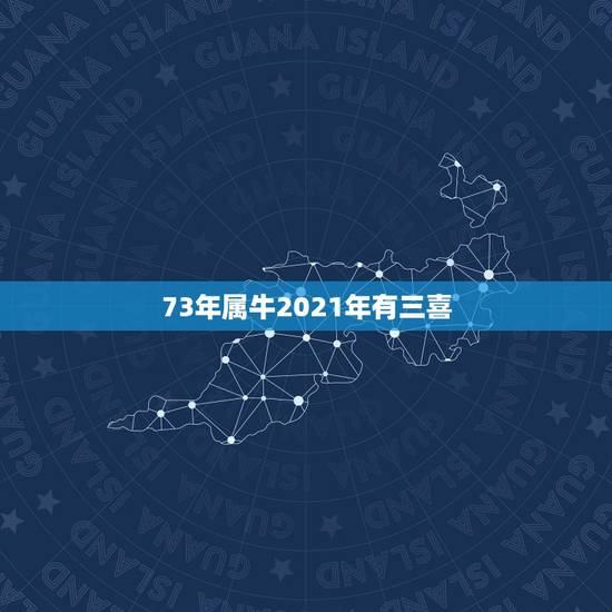 73年属牛2021年有三喜,73年属牛女2021年每月运势及运程 73年属牛2021年有三喜,73年属牛女2021年每月运势及运程