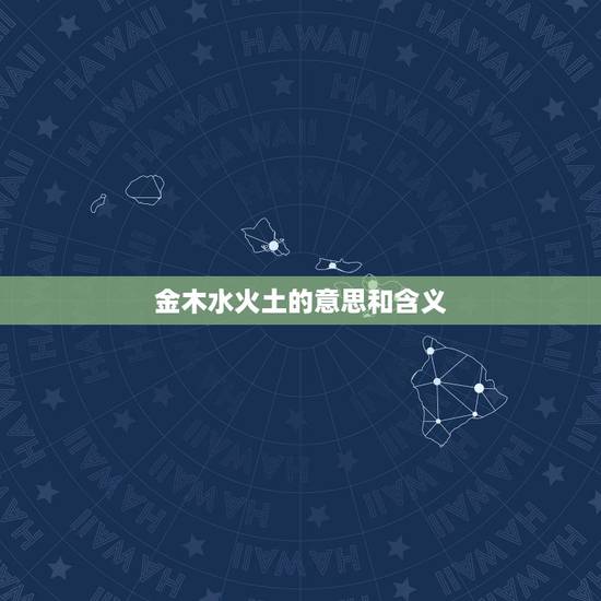 金木水火土的意思和含义，八字中的金木水火土分别代表什么？
