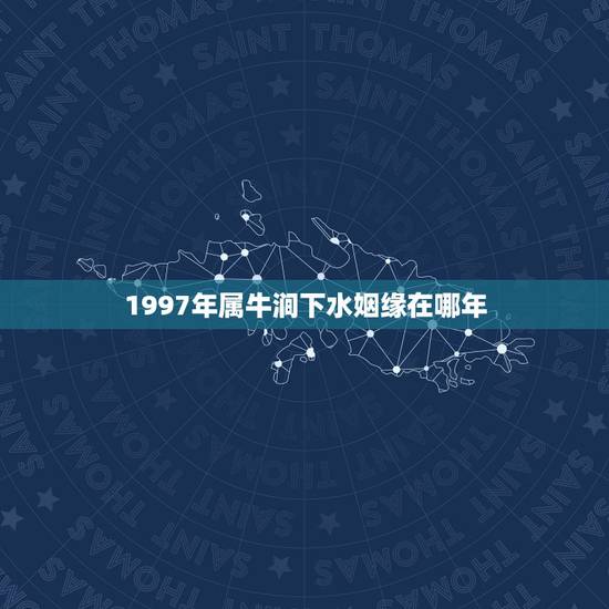 1997年属牛涧下水姻缘在哪年，1997年属相是什么