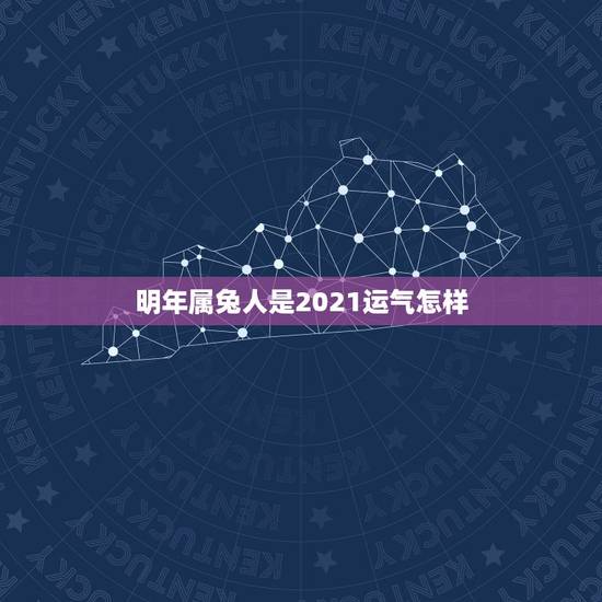 明年属兔人是2021运气怎样,属兔的今年运势怎么样2021? 明年属兔人是2021运气怎样,属兔的今年运势怎么样2021?