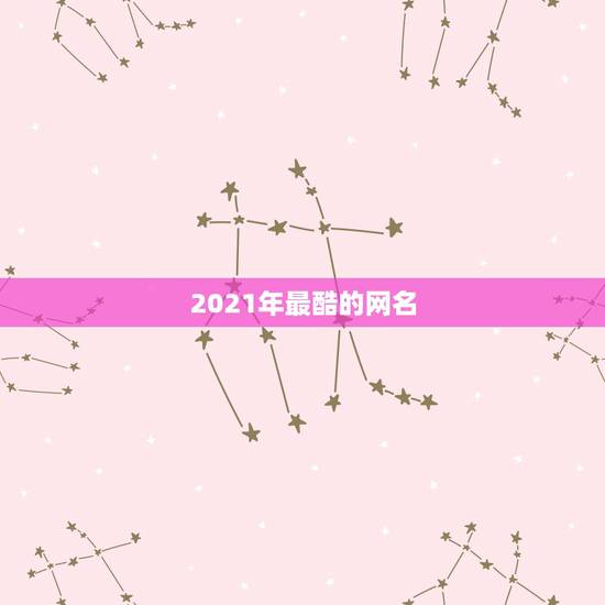 2021年最酷的网名，2021年女生简单气质的网名有哪些？