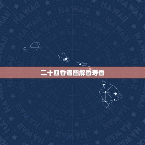 二十四香谱图解香寿香,寿香是什么意思? 二十四香谱图解香寿香,寿香是什么意思?
