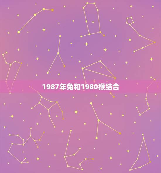 1987年兔和1980猴结合，猴和兔属相合吗
