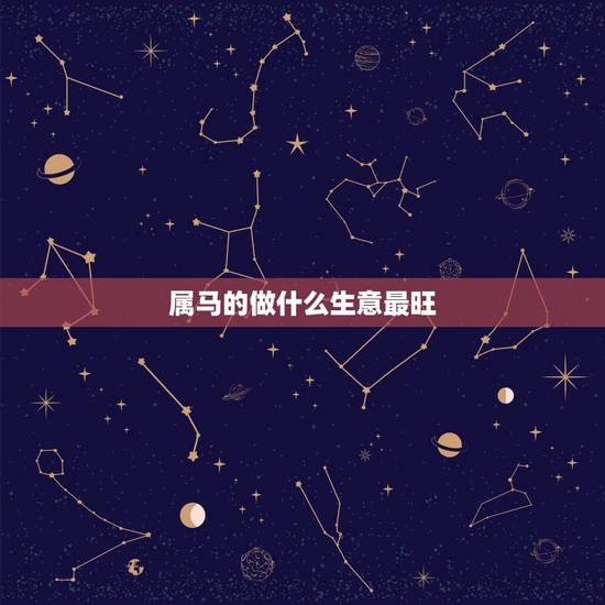 属马的做什么生意最旺，属马的适合做什么生意？