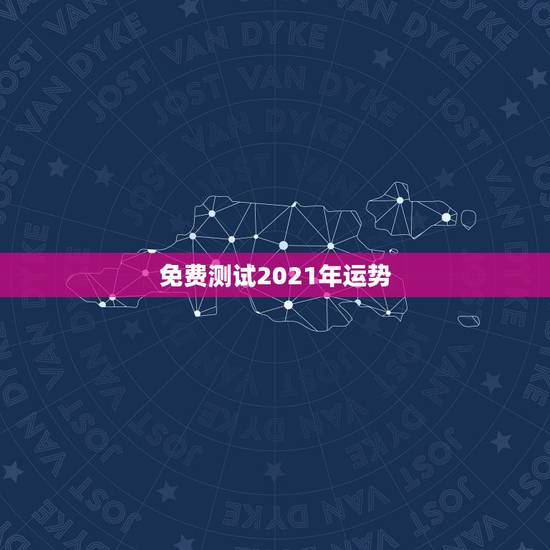 免费测试2021年运势,算命运势2021年运势免费 免费测试2021年运势,算命运势2021年运势免费