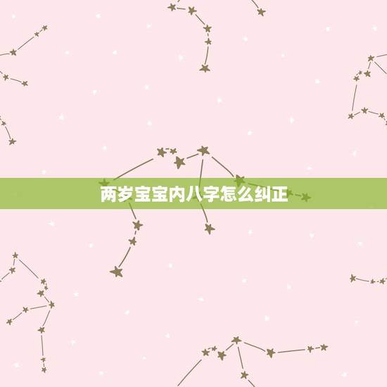 两岁宝宝内八字怎么纠正,近两岁的宝宝走路内 两岁宝宝内八字怎么纠正,近两岁的宝宝走路内