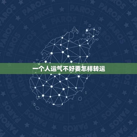 一个人运气不好要怎样转运,本命年的前一年是不是运气不好,怎么转运啊! 一个人运气不好要怎样转运,本命年的前一年是不是运气不好,怎么转运啊!