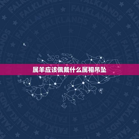 属羊应该佩戴什么属相吊坠，属羊佩戴什么运气好