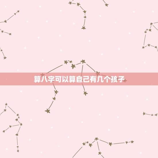 算八字可以算自己有几个孩子,算命.可以算出命里有几个孩子么? 算八字可以算自己有几个孩子,算命.可以算出命里有几个孩子么?