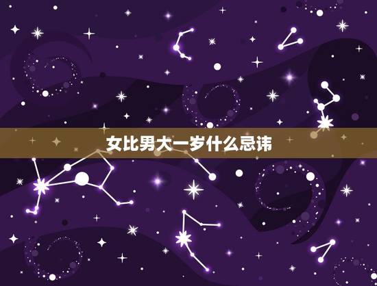 女比男大一岁什么忌讳,女的比男的大半岁好不好 女比男大一岁什么忌讳,女的比男的大半岁好不好
