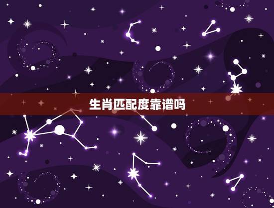 生肖匹配度靠谱吗,星座配对到底可信吗? 生肖匹配度靠谱吗,星座配对到底可信吗?