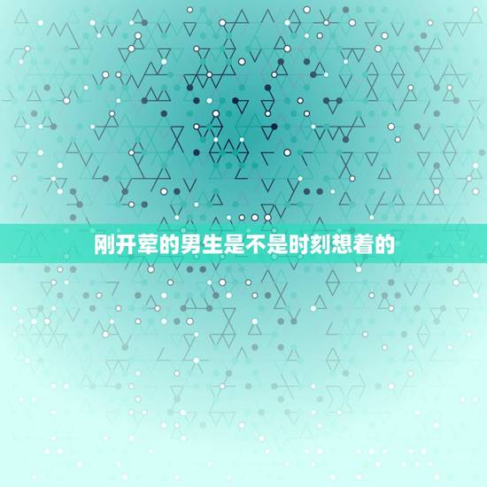 刚开荤的男生是不是时刻想着的,为什么每个男生刚刚看到我都会盯着我看,不 刚开荤的男生是不是时刻想着的,为什么每个男生刚刚看到我都会盯着我看,不