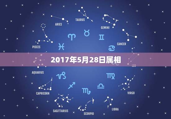 2017年5月28日属相,5月28日出生的属什么星座 2017年5月28日属相,5月28日出生的属什么星座