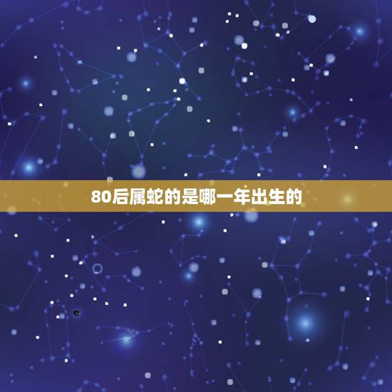 80后属蛇的是哪一年出生的,12生肖排行榜12生肖排行表 80后属蛇的是哪一年出生的,12生肖排行榜12生肖排行表