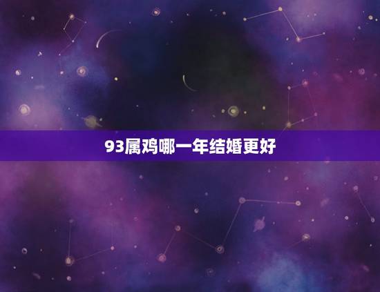 93属鸡哪一年结婚更好，93年属鸡一生结几次婚