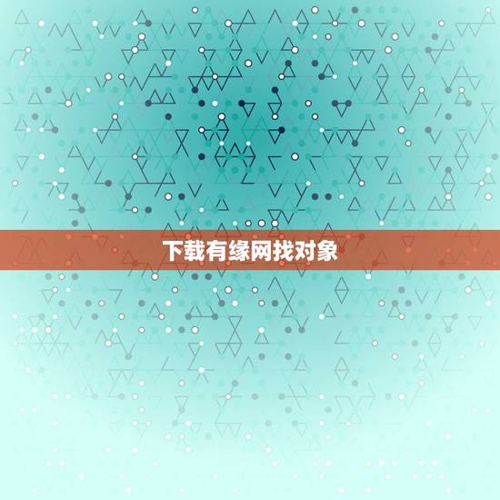 下载有缘网找对象,怎么上有缘网找对象啊?有没有想一起去找的啊 下载有缘网找对象,怎么上有缘网找对象啊?有没有想一起去找的啊
