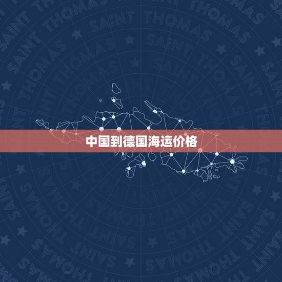 中国到德国海运价格，从中国海运到德国 需要多久供应，从中国海运到德国