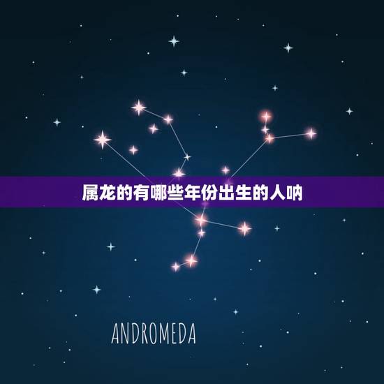 属龙的有哪些年份出生的人呐,生辰八字合婚表 属龙的有哪些年份出生的人呐,生辰八字合婚表