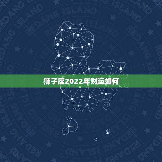 狮子座2022年财运如何 狮子座未来三年的运势